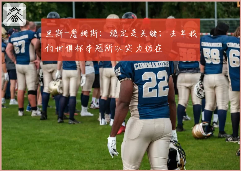 里斯-詹姆斯：稳定是关键；去年我们世俱杯夺冠所以实力仍在