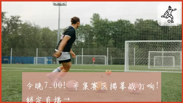 今晚7_00！辛集赛区揭幕战打响！锁定直播→