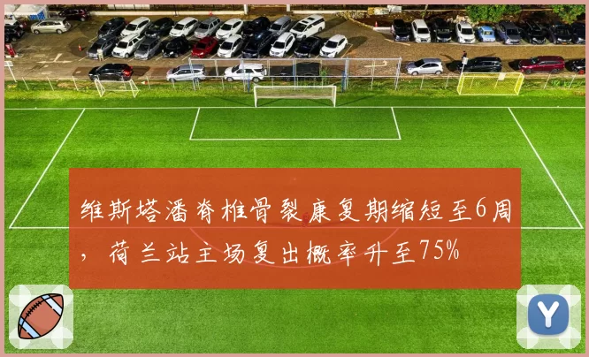 维斯塔潘脊椎骨裂康复期缩短至6周，荷兰站主场复出概率升至75%