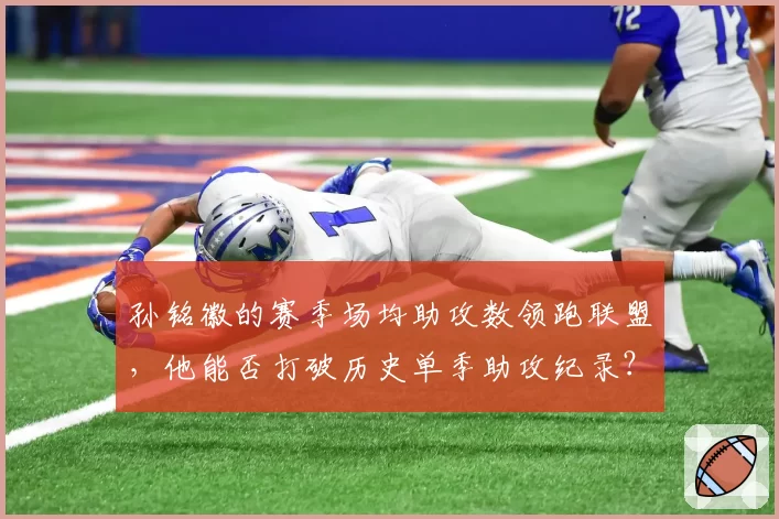 孙铭徽的赛季场均助攻数领跑联盟，他能否打破历史单季助攻纪录？