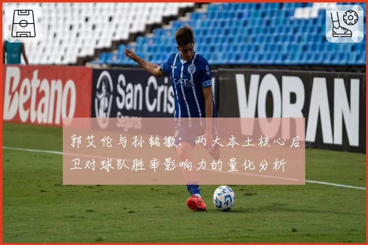 郭艾伦与孙铭徽：两大本土核心后卫对球队胜率影响力的量化分析