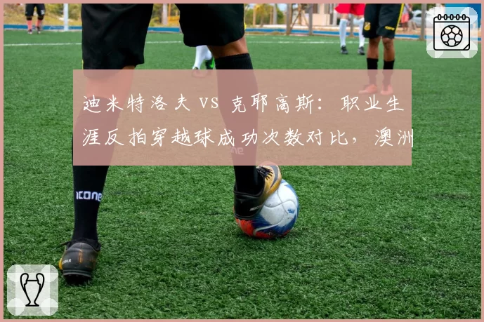 迪米特洛夫 vs 克耶高斯：职业生涯反拍穿越球成功次数对比，澳洲坏小子回球更具侵略性