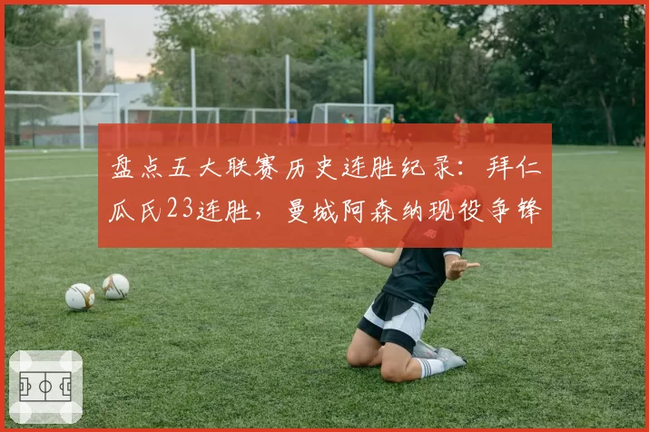 盘点五大联赛历史连胜纪录：拜仁瓜氏23连胜，曼城阿森纳现役争锋