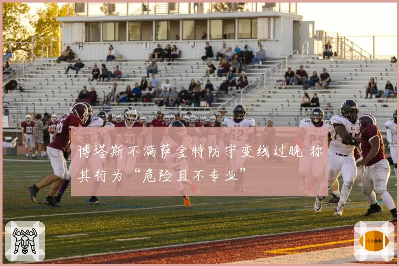 博塔斯不满萨金特防守变线过晚 称其行为“危险且不专业”
