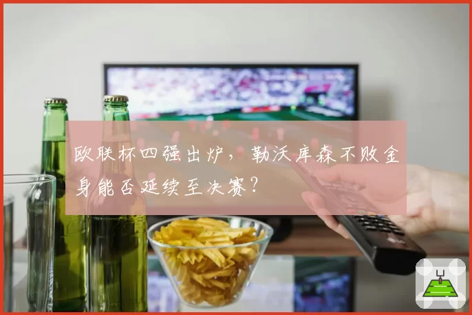 欧联杯四强出炉，勒沃库森不败金身能否延续至决赛？