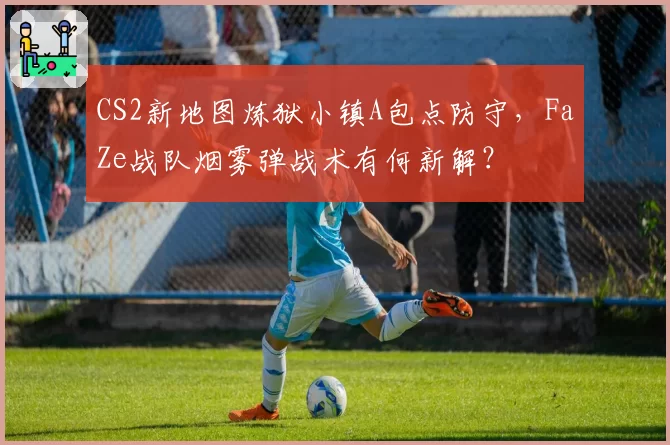 CS2新地图炼狱小镇A包点防守,FaZe战队烟雾弹战术有何新解?