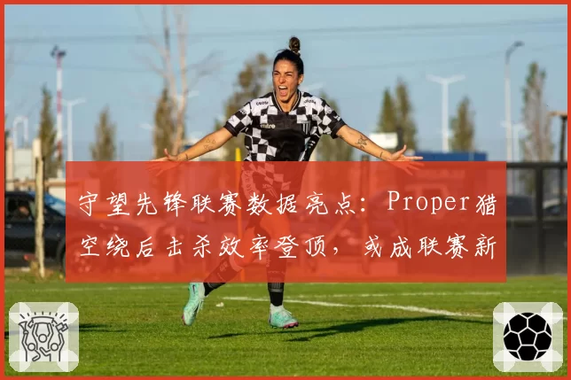 守望先锋联赛数据亮点：Proper猎空绕后击杀效率登顶，或成联赛新门面