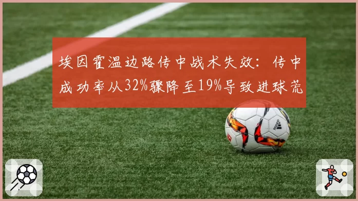 埃因霍温边路传中战术失效:传中成功率从32%骤降至19%导致进球荒